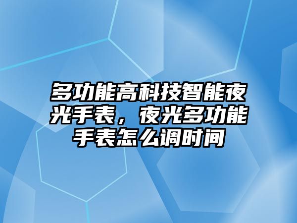 多功能高科技智能夜光手表，夜光多功能手表怎么調(diào)時(shí)間