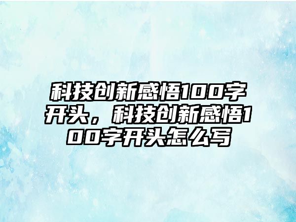 科技創(chuàng)新感悟100字開頭，科技創(chuàng)新感悟100字開頭怎么寫