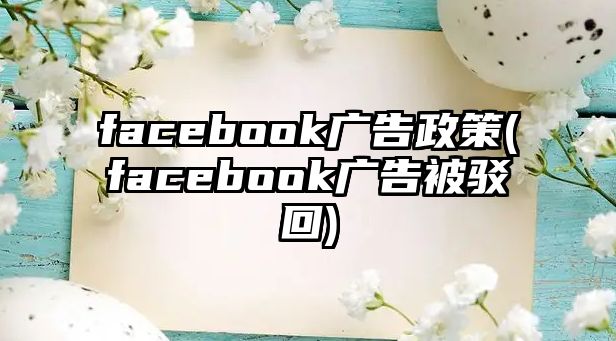 facebook廣告政策(facebook廣告被駁回)