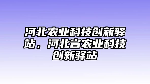 河北農(nóng)業(yè)科技創(chuàng)新驛站，河北省農(nóng)業(yè)科技創(chuàng)新驛站