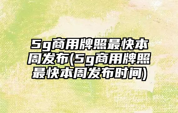 5g商用牌照最快本周發(fā)布(5g商用牌照最快本周發(fā)布時(shí)間)