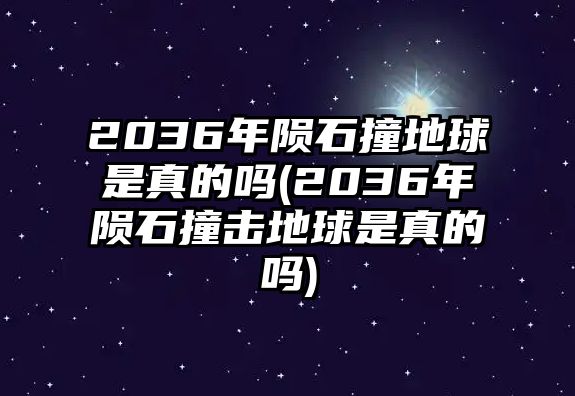 2036年隕石撞地球是真的嗎(2036年隕石撞擊地球是真的嗎)