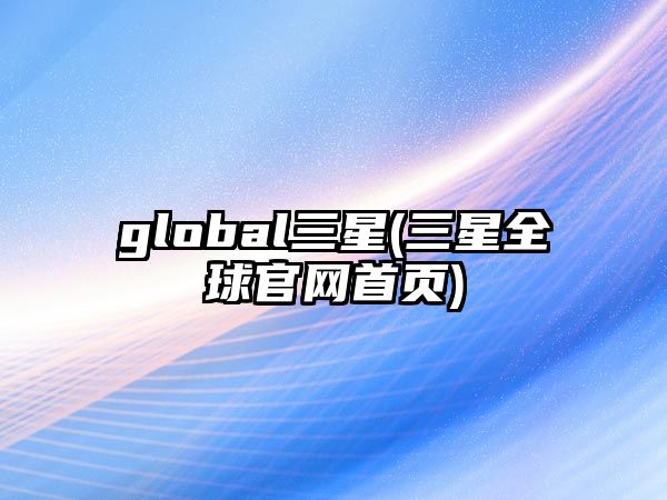 global三星(三星全球官網(wǎng)首頁)