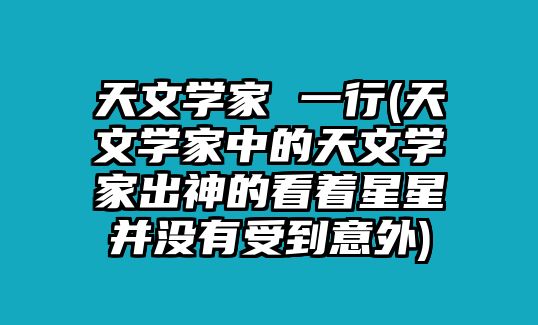 天文學(xué)家 一行(天文學(xué)家中的天文學(xué)家出神的看著星星并沒(méi)有受到意外)