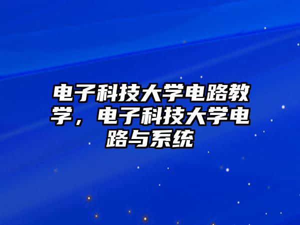 電子科技大學(xué)電路教學(xué)，電子科技大學(xué)電路與系統(tǒng)