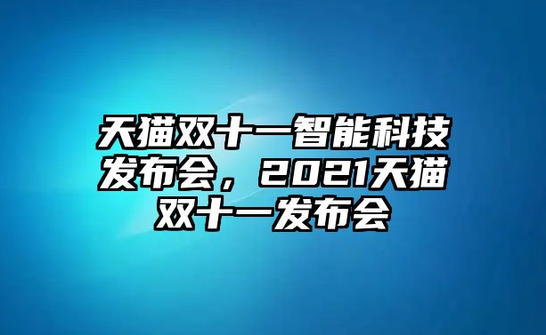 天貓雙十一智能科技發(fā)布會，2021天貓雙十一發(fā)布會