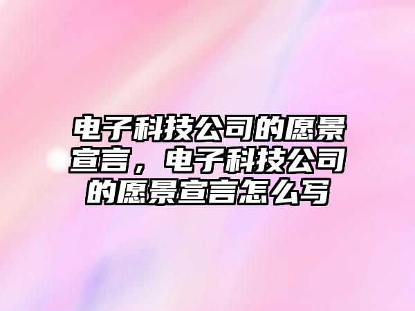 電子科技公司的愿景宣言，電子科技公司的愿景宣言怎么寫