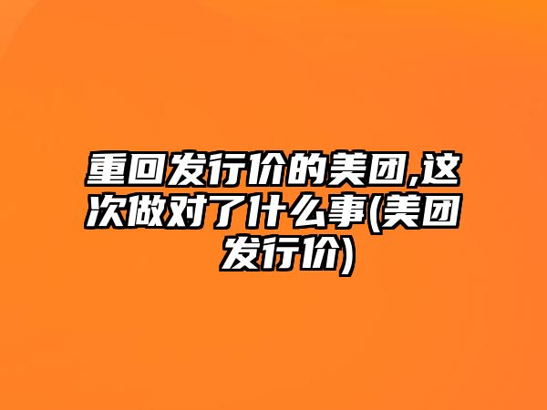 重回發(fā)行價的美團(tuán),這次做對了什么事(美團(tuán) 發(fā)行價)