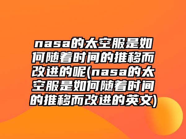 nasa的太空服是如何隨著時(shí)間的推移而改進(jìn)的呢(nasa的太空服是如何隨著時(shí)間的推移而改進(jìn)的英文)