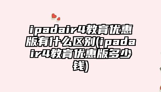 ipadair4教育優(yōu)惠版有什么區(qū)別(ipadair4教育優(yōu)惠版多少錢)