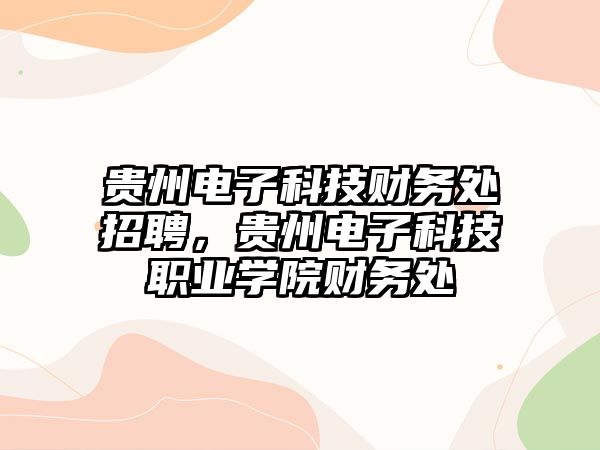 貴州電子科技財務處招聘，貴州電子科技職業(yè)學院財務處