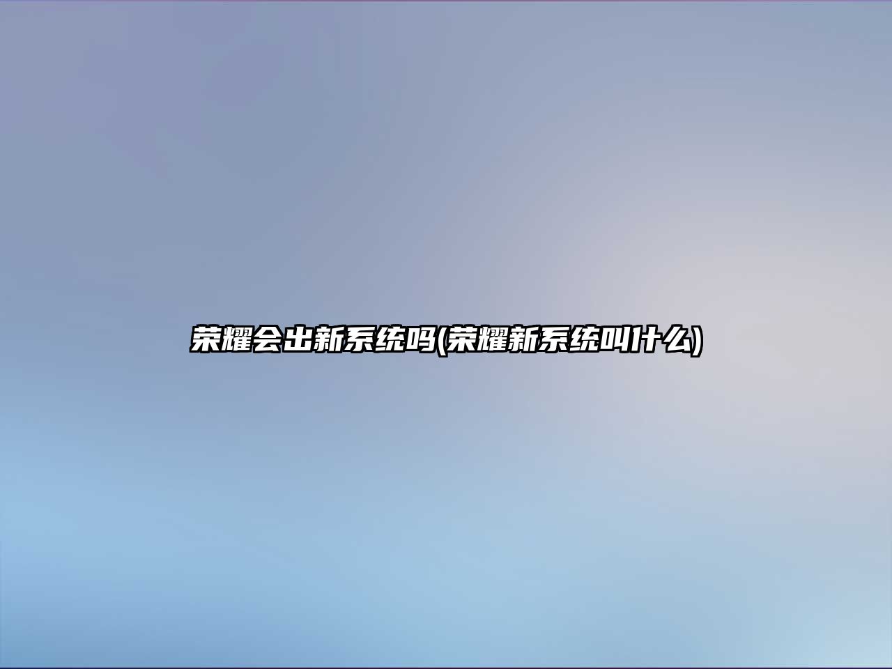 榮耀會出新系統(tǒng)嗎(榮耀新系統(tǒng)叫什么)