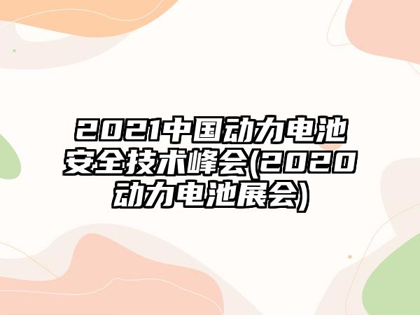 2021中國動力電池安全技術峰會(2020動力電池展會)