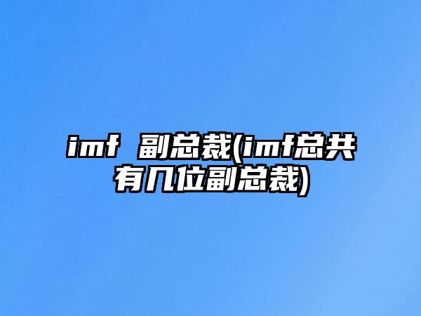 imf 副總裁(imf總共有幾位副總裁)