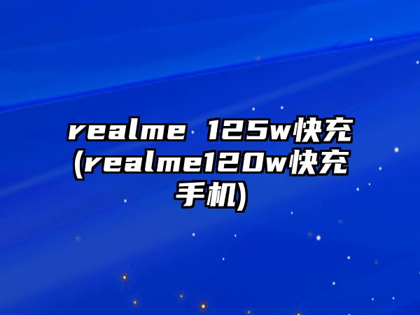 realme 125w快充(realme120w快充手機(jī))