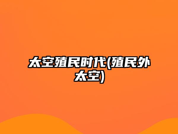 太空殖民時(shí)代(殖民外太空)