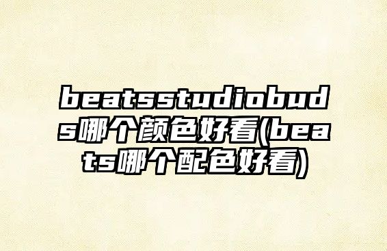 beatsstudiobuds哪個顏色好看(beats哪個配色好看)