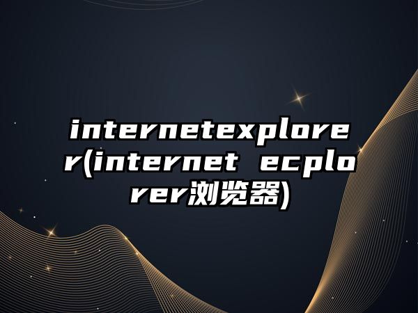 internetexplorer(internet ecplorer瀏覽器)