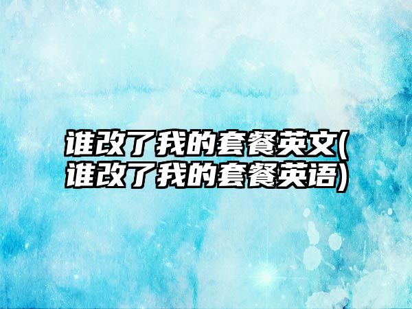 誰改了我的套餐英文(誰改了我的套餐英語)