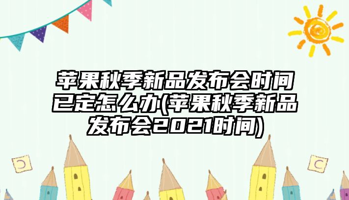 蘋(píng)果秋季新品發(fā)布會(huì)時(shí)間已定怎么辦(蘋(píng)果秋季新品發(fā)布會(huì)2021時(shí)間)