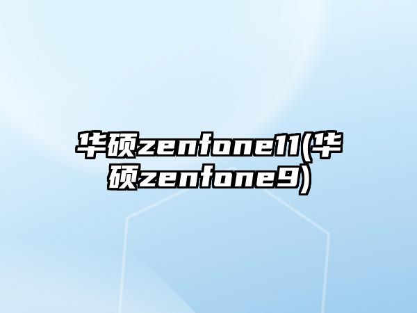 華碩zenfone11(華碩zenfone9)