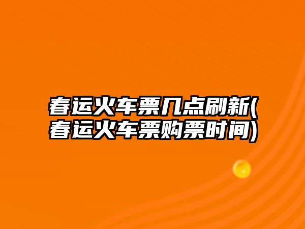 春運(yùn)火車票幾點(diǎn)刷新(春運(yùn)火車票購(gòu)票時(shí)間)