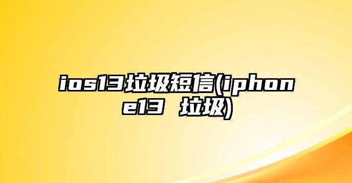 ios13垃圾短信(iphone13 垃圾)