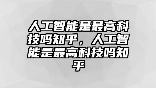 人工智能是最高科技嗎知乎，人工智能是最高科技嗎知乎