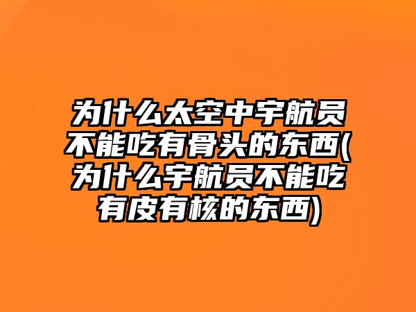 為什么太空中宇航員不能吃有骨頭的東西(為什么宇航員不能吃有皮有核的東西)