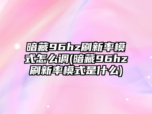 暗藏96hz刷新率模式怎么調(diào)(暗藏96hz刷新率模式是什么)