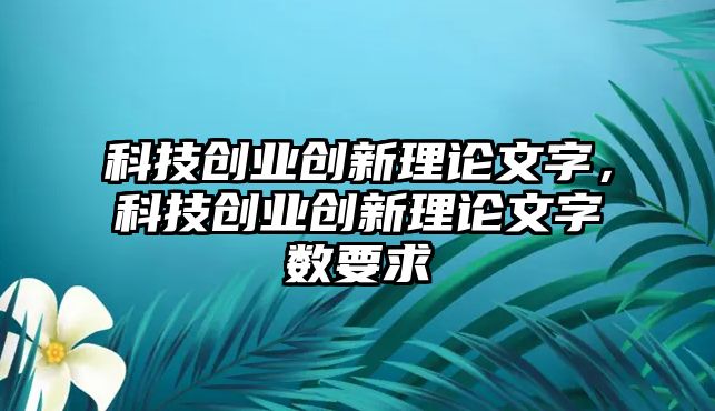 科技創(chuàng)業(yè)創(chuàng)新理論文字，科技創(chuàng)業(yè)創(chuàng)新理論文字?jǐn)?shù)要求