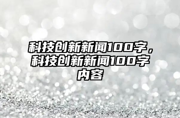 科技創(chuàng)新新聞100字，科技創(chuàng)新新聞100字內(nèi)容