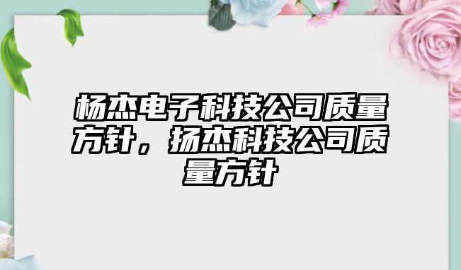 楊杰電子科技公司質(zhì)量方針，揚杰科技公司質(zhì)量方針