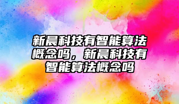 新晨科技有智能算法概念嗎，新晨科技有智能算法概念嗎