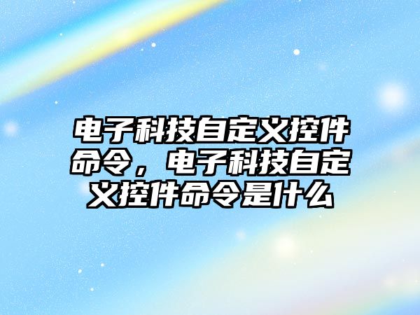 電子科技自定義控件命令，電子科技自定義控件命令是什么