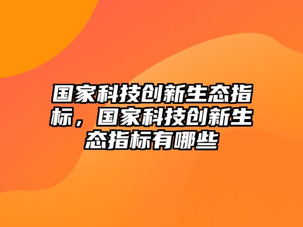 國(guó)家科技創(chuàng)新生態(tài)指標(biāo)，國(guó)家科技創(chuàng)新生態(tài)指標(biāo)有哪些