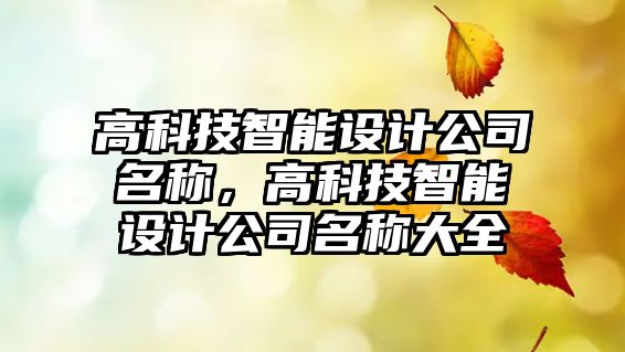 高科技智能設(shè)計(jì)公司名稱(chēng)，高科技智能設(shè)計(jì)公司名稱(chēng)大全