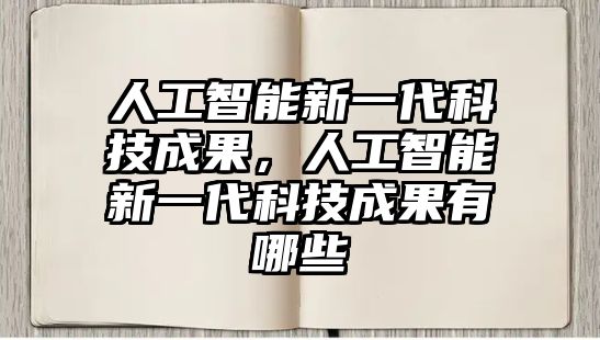 人工智能新一代科技成果，人工智能新一代科技成果有哪些