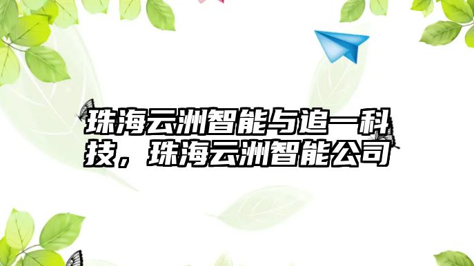 珠海云洲智能與追一科技，珠海云洲智能公司