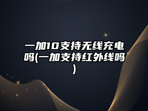 一加10支持無線充電嗎(一加支持紅外線嗎)