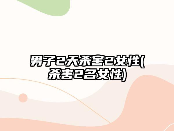 男子2天殺害2女性(殺害2名女性)