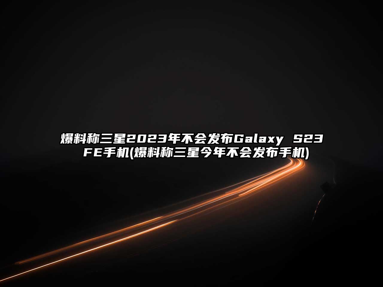 爆料稱(chēng)三星2023年不會(huì)發(fā)布Galaxy S23 FE手機(jī)(爆料稱(chēng)三星今年不會(huì)發(fā)布手機(jī))