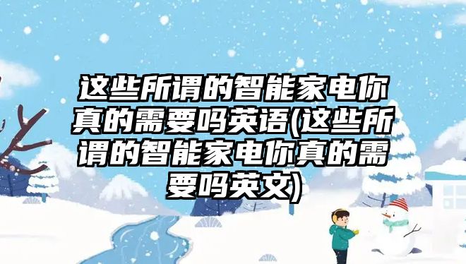 這些所謂的智能家電你真的需要嗎英語(這些所謂的智能家電你真的需要嗎英文)