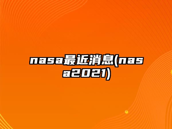 nasa最近消息(nasa2021)