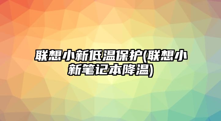 聯(lián)想小新低溫保護(hù)(聯(lián)想小新筆記本降溫)