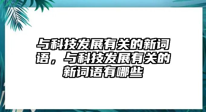 與科技發(fā)展有關(guān)的新詞語，與科技發(fā)展有關(guān)的新詞語有哪些