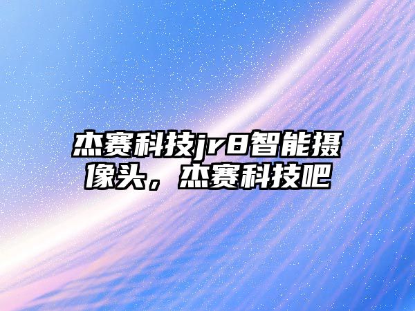 杰賽科技jr8智能攝像頭，杰賽科技吧