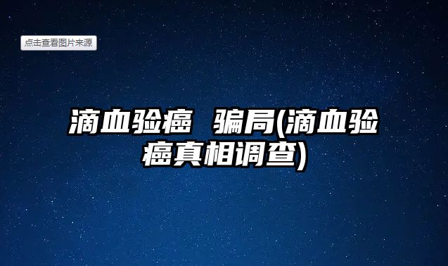 滴血驗(yàn)癌 騙局(滴血驗(yàn)癌真相調(diào)查)