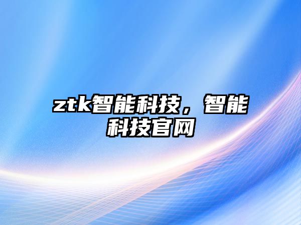 ztk智能科技，智能科技官網(wǎng)