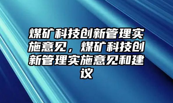 煤礦科技創(chuàng)新管理實施意見，煤礦科技創(chuàng)新管理實施意見和建議